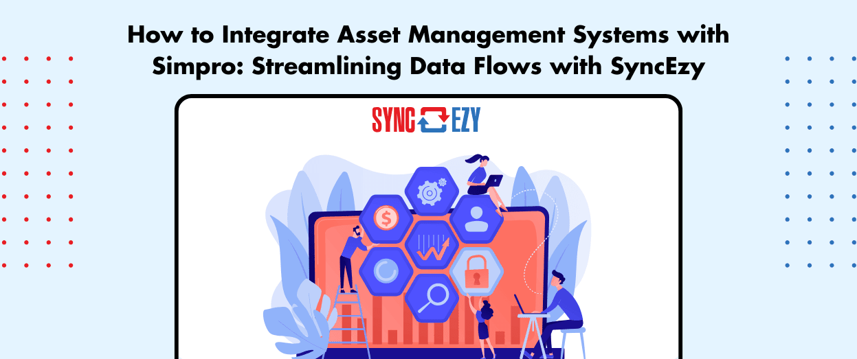How to Integrate Asset Management Systems with Simpro: Streamlining Data Flows with SyncEzy